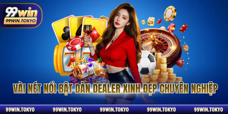 Vài nét nổi bật dàn dealer xinh đẹp chuyên nghiệp